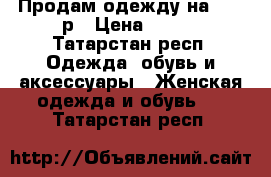 Продам одежду на 42-44р › Цена ­ 700 - Татарстан респ. Одежда, обувь и аксессуары » Женская одежда и обувь   . Татарстан респ.